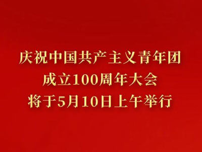 慶祝中國共產主義青年團成立100周年大會10日上午隆重舉行 習近平將出席大會并發表重要講話