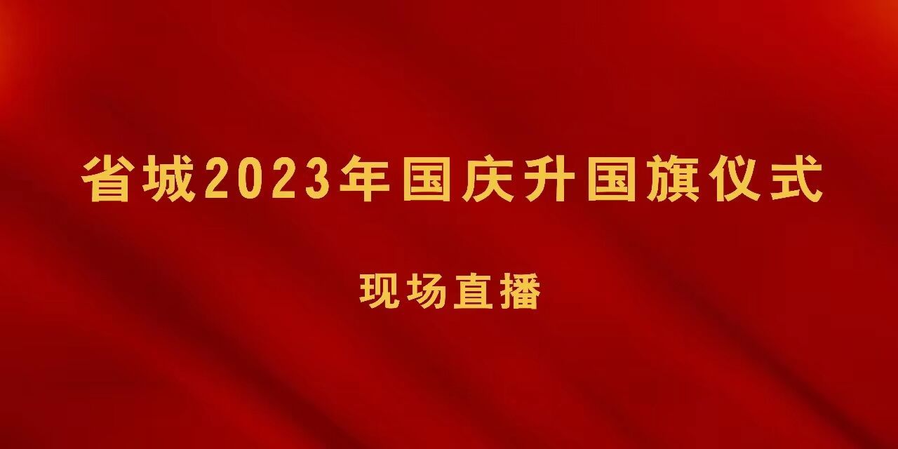 【直播回放】省城2023年国庆升国旗仪式